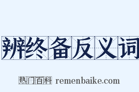 辨终备反义词是什么意思的图片